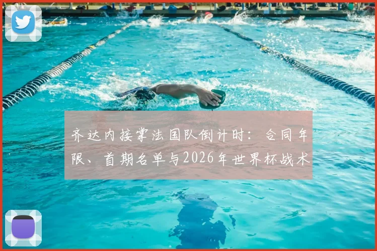 齐达内接掌法国队倒计时:合同年限、首期名单与2026年世界杯战术变革前瞻