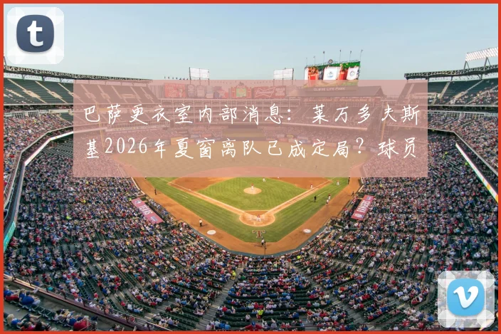 巴萨更衣室内部消息:莱万多夫斯基2026年夏窗离队已成定局?球员本人沉默引猜测