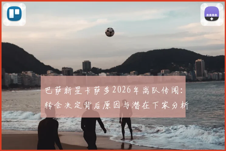 巴萨新星卡萨多2026年离队传闻:转会决定背后原因与潜在下家分析
