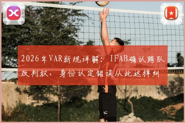 2026年VAR新规详解：IFAB确认跨队改判权，身份认定错误从此这样纠正