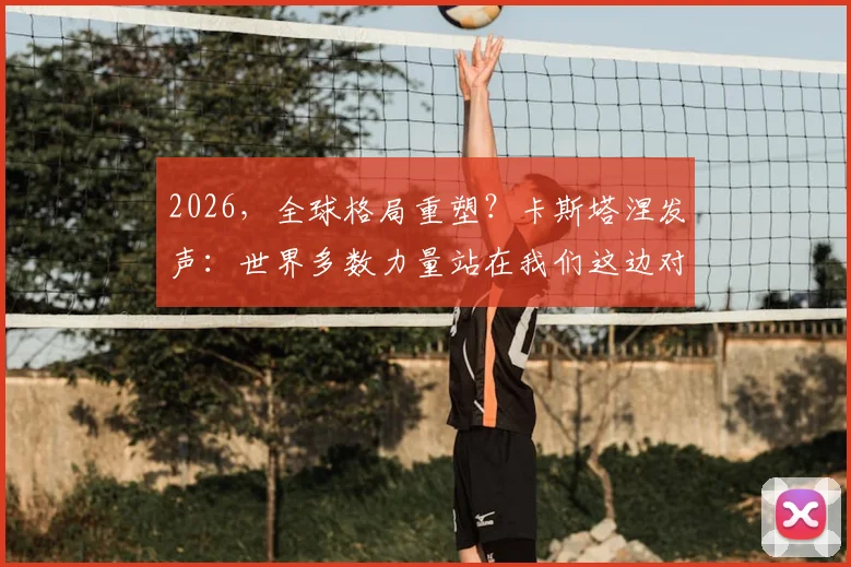 2026,全球格局重塑?卡斯塔涅发声:世界多数力量站在我们这边对抗美国,意味着什么