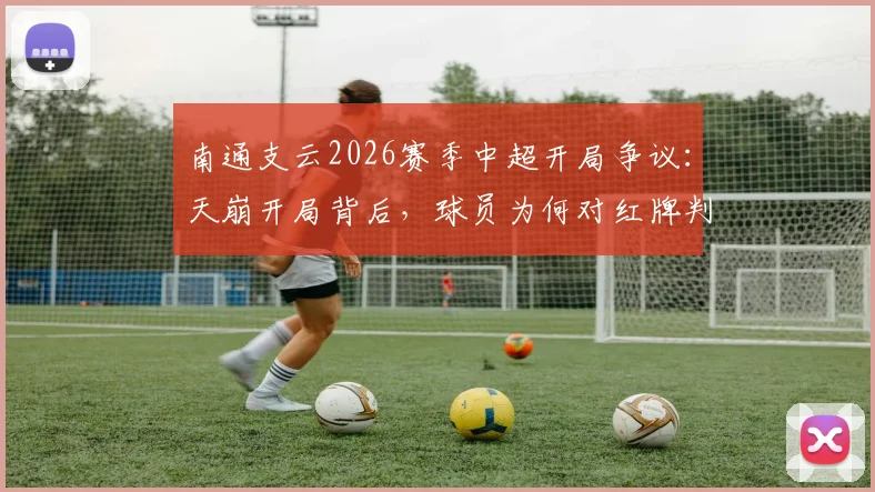 南通支云2026赛季中超开局争议:天崩开局背后,球员为何对红牌判罚集体懵圈?详细复盘与事件焦点解读