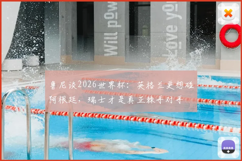 鲁尼谈2026世界杯:英格兰更想碰阿根廷,瑞士才是真正棘手对手