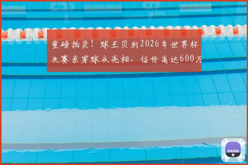 重磅拍卖!球王贝利2026年世界杯决赛亲穿球衣亮相,估价高达600万美元刷新纪录