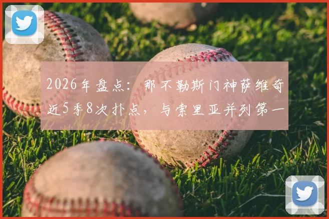 2026年盘点:那不勒斯门神萨维奇近5季8次扑点,与索里亚并列第一!深度解析其扑点秘诀与现役顶级扑点手对比