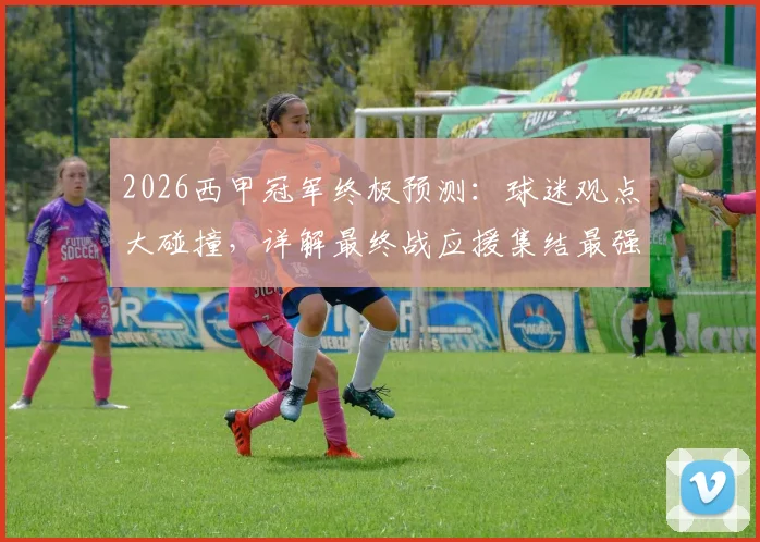2026西甲冠军终极预测:球迷观点大碰撞,详解最终战应援集结最强指南