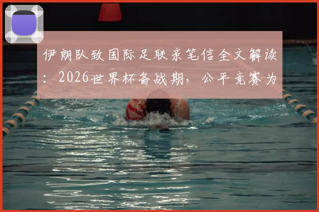 伊朗队致国际足联亲笔信全文解读：2026世界杯备战期，公平竞赛为何被反复强调为足球灵魂？