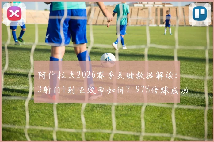 阿什拉夫2026赛季关键数据解读：3射门1射正效率如何？97%传球成功率背后意味着什么？