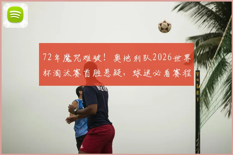 72年魔咒难破！奥地利队2026世界杯淘汰赛首胜悬疑，球迷必看赛程前景分析