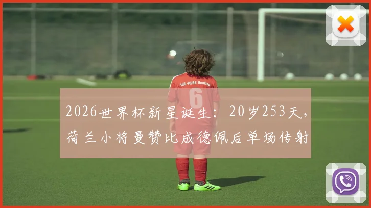 2026世界杯新星诞生：20岁253天，荷兰小将曼赞比成德佩后单场传射最年轻球员，完整数据解读