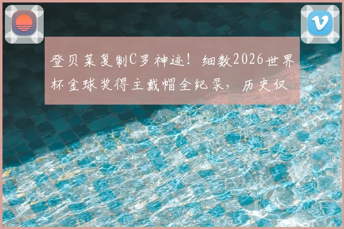 登贝莱复制C罗神迹!细数2026世界杯金球奖得主戴帽全纪录,历史仅4人