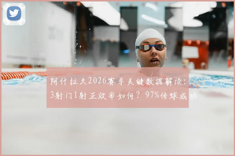 阿什拉夫2026赛季关键数据解读:3射门1射正效率如何?97%传球成功率背后意味着什么?