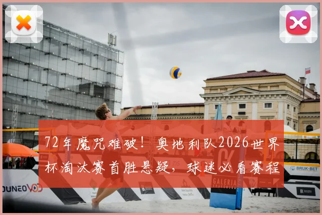72年魔咒难破！奥地利队2026世界杯淘汰赛首胜悬疑，球迷必看赛程前景分析