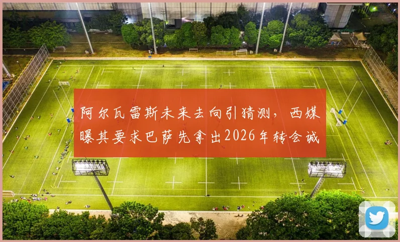 阿尔瓦雷斯未来去向引猜测，西媒曝其要求巴萨先拿出2026年转会诚意