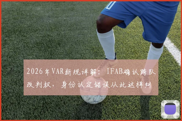 2026年VAR新规详解:IFAB确认跨队改判权,身份认定错误从此这样纠正