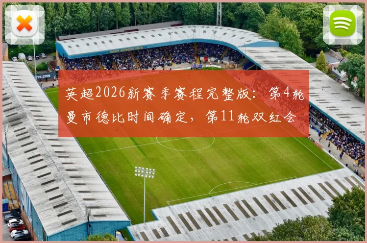 英超2026新赛季赛程完整版：第4轮曼市德比时间确定，第11轮双红会焦点战对阵表一览